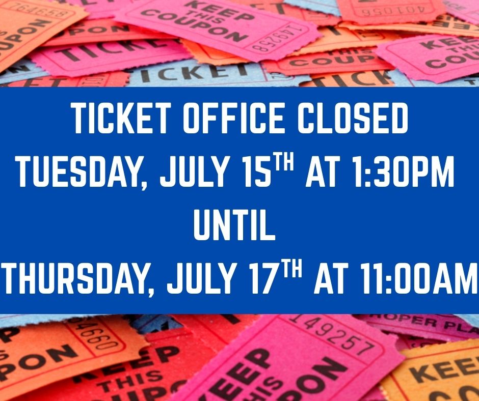 TICKET OFFICE CLOSED TUESDAY, JULY 15TH AT 130PM UNTIL THURSDAY, JULY 17TH AT 1100AM